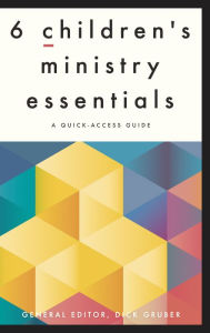 Title: 6 Children's Ministry Essentials: A Quick-Access Guide, Author: Dick Gruber