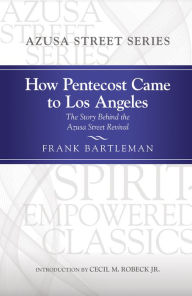 Title: How Pentecost Came to Los Angeles: The Story Behind the Azusa Street Revival, Author: Frank Bartleman