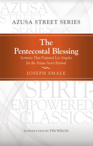 Title: The Pentecostal Blessing: Sermons That Prepared Los Angelesfor the Azusa Street Revival, Author: Joseph Smale