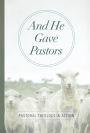 And He Gave Pastors: Pastoral Theology in Action