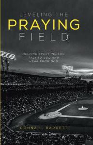 Title: Leveling the Praying Field: Helping Every Person Talk to God and Hear from God, Author: Donna L. Barrett