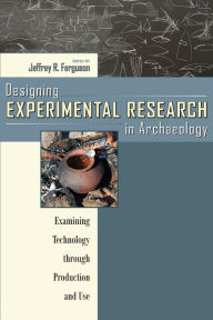 Title: Designing Experimental Research in Archaeology: Examining Technology through Production and Use, Author: Jeffrey R. Ferguson
