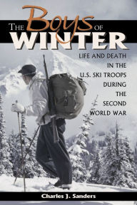 Title: Boys of Winter: Life and Death in the U.S. Ski Troops During the Second World War, Author: Charles J. Sanders