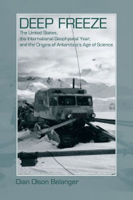 Title: Deep Freeze: The United States, the International Geophysical Year, and the Origins of Antarctica's Age of Science, Author: Dian Olson Belanger