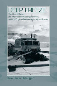 Title: Deep Freeze: The United States, the International Geophysical Year, and the Origins of Antarctica's Age of Science, Author: Dian Olson Belanger