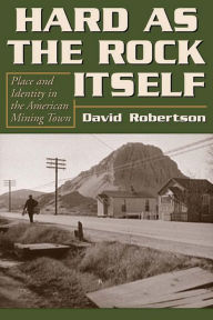 Title: Hard as the Rock Itself: Place and Identity in the American Mining Town, Author: David Robertson