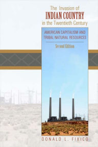 Title: The Invasion of Indian Country in the Twentieth Century: American Capitalism and Tribal Natural Resources, Second Edition, Author: Donald Fixico