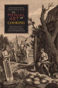 Title: The Menial Art of Cooking: Archaeological Studies of Cooking and Food Preparation, Author: Sarah R. Graff
