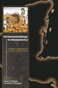 Title: Archaeometallurgy in Mesoamerica: Current Approaches and New Perspectives, Author: Aaron N. Shugar