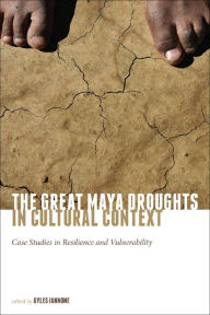 Title: The Great Maya Droughts in Cultural Context: Case Studies in Resilience and Vulnerability, Author: Gyles Iannone