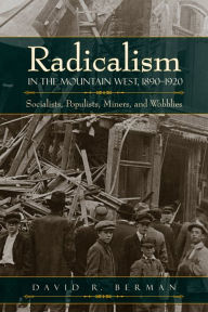 Title: Radicalism in the Mountain West, 1890-1920: Socialists, Populists, Miners, and Wobblies, Author: David R Berman