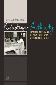 Title: Relocating Authority: Japanese Americans Writing to Redress Mass Incarceration, Author: Mira Shimabukuro