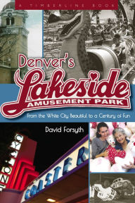 Title: Denver's Lakeside Amusement Park: From the White City Beautiful to a Century of Fun, Author: David Forsyth