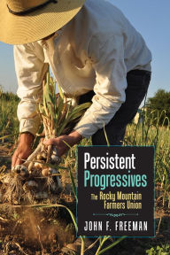 Title: Persistent Progressives: The Rocky Mountain Farmers Union, Author: John F. Freeman