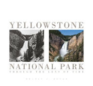 Title: Yellowstone National Park: Through the Lens of Time, Author: Bradly J. Boner