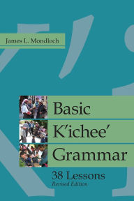 Title: Basic K'ichee' Grammar: 38 Lessons, Revised Edition, Author: James L. Mondloch