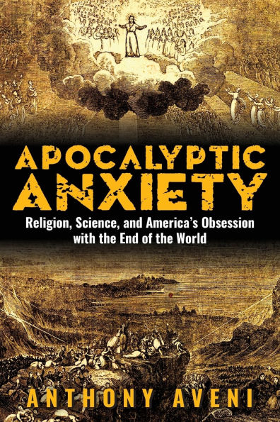Apocalyptic Anxiety: Religion, Science, and America's Obsession with the End of World