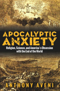 Title: Apocalyptic Anxiety: Religion, Science, and America's Obsession with the End of the World, Author: Anthony Aveni