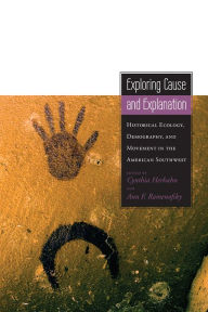 Title: Exploring Cause and Explanation: Historical Ecology, Demography, and Movement in the American Southwest, Author: Cynthia L. Herhahn