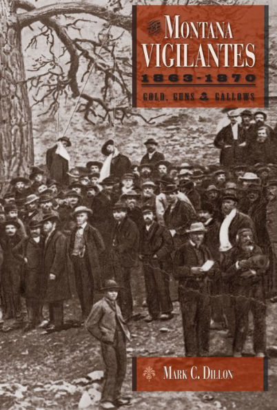 The Montana Vigilantes 1863-1870: Gold,Guns and Gallows