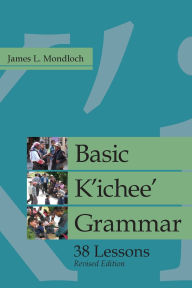 Title: Basic K'ichee' Grammar: 38 Lessons, Revised Edition, Author: James L. Mondloch