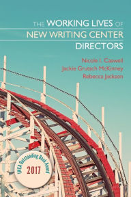 Title: The Working Lives of New Writing Center Directors, Author: Nicole I. Caswell