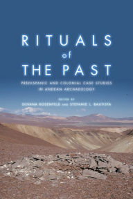 Title: Rituals of the Past: Prehispanic and Colonial Case Studies in Andean Archaeology, Author: Silvana Rosenfeld