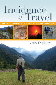 Title: Incidence of Travel: Recent Journeys in Ancient South America, Author: Jerry D. Moore