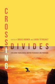 Title: Crossing Divides: Exploring Translingual Writing Pedagogies and Programs, Author: Bruce Horner