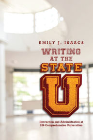 Title: Writing at the State U: Instruction and Administration at 106 Comprehensive Universities, Author: Emily Isaacs