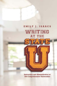 Title: Writing at the State U: Instruction and Administration at 106 Comprehensive Universities, Author: Emily Isaacs