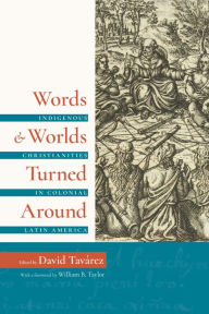 Title: Words and Worlds Turned Around: Indigenous Christianities in Colonial Latin America, Author: David Tavárez