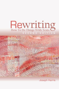Title: Rewriting: How to Do Things with Texts, Second Edition, Author: Joseph Harris