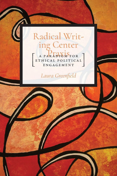 Radical Writing Center Praxis: A Paradigm for Ethical Political Engagement