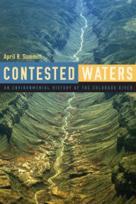 Title: Contested Waters: An Environmental History of the Colorado River, Author: April R. Summitt