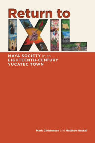 Title: Return to Ixil: Maya Society in an Eighteenth-Century Yucatec Town, Author: Mark Z. Christensen