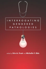 Title: Interrogating Gendered Pathologies, Author: Erin Clark