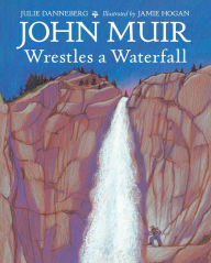 Title: John Muir Wrestles a Waterfall, Author: Julie Danneberg