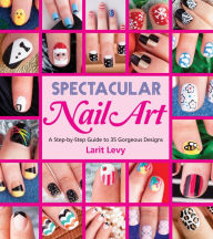 Title: Spectacular Nail Art: A Step-by-Step Guide to 35 Gorgeous Designs, Author: Larit Levy