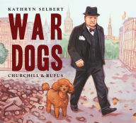 Title: War Dogs: Churchill & Rufus, Author: Kathryn Selbert