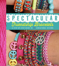 Title: Spectacular Friendship Bracelets: A Step-by-Step Guide to 34 Sensational Designs, Author: Ariela Pshednovek