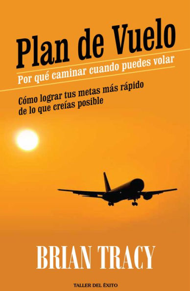 Plan de vuelo: por qué caminar cuando puedes volar: Cómo lograr tus metas más rápido de lo que creías posible