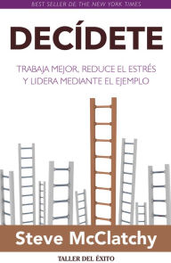 Title: Decídete: Trabaja mejor, reduce el estrés y lidera mediante el ejemplo, Author: Steve McClatchy