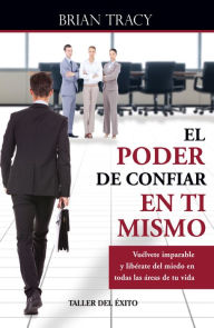 Title: El poder de confiar en ti mismo: Vuélvete imparable y libérate del miedo en todas las áreas de tu vida, Author: Brian Tracy