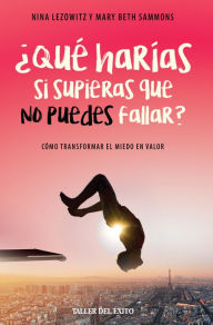 Title: ¿Qué harías si supieras que no puedes fallar?: Cómo transformar el miedo en valor, Author: Nina Lesowitz