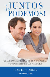 Title: ¡Juntos podemos!: Guía práctica para que tú y tu pareja tengan éxito en los negocios, Author: Jean R. Charles