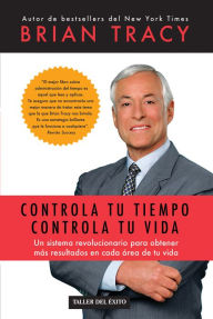 Title: Controla tu tiempo, controla tu vida: Un sistema revolucionario para obtener más resultados en cada área de tu vida, Author: Brian Tracy