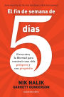 El fin de semana de 5 días: Encuentra la libertad para construir una vida próspera y con propósito