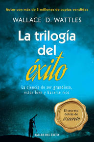 Title: La trilogía del éxito: La ciencia de ser grandioso, estar bien y hacerse rico, Author: Wallace D. Wattles