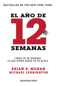 Title: El año de 12 semanas: Logra en 12 semanas lo que otros hacen en 12 meses, Author: Brian P. Moran